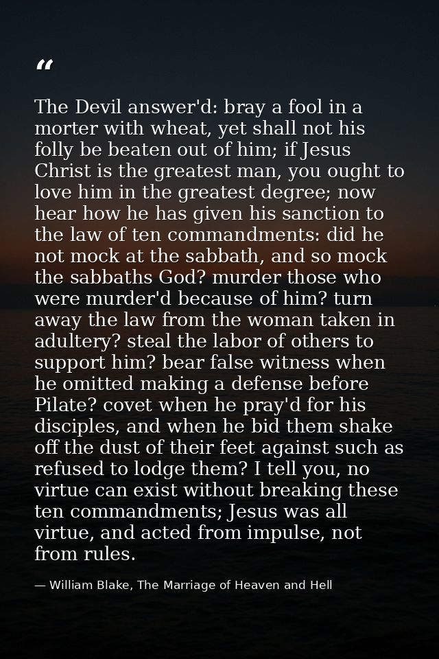 The Devil answer'd: bray a fool in a morter with wheat, yet shall not his folly be beaten out of him; if Jesus Christ is — William Blake, The Marriage of Heaven and Hell