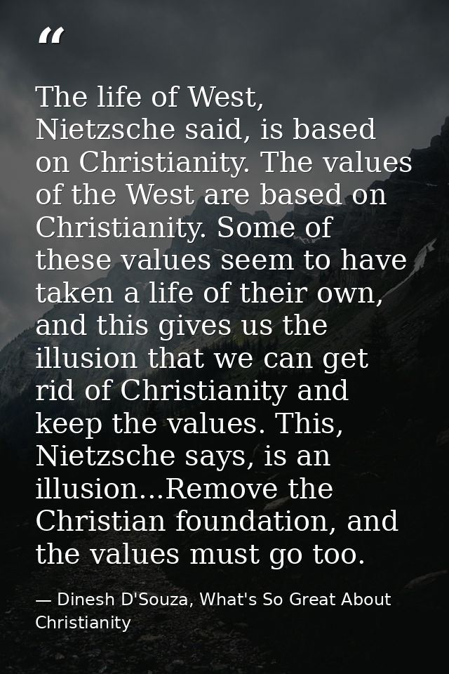 The life of West, Nietzsche said, is based on Christianity. The values of the West are based on Christianity. Some of th — Dinesh D'Souza, What's So Great About Christianity