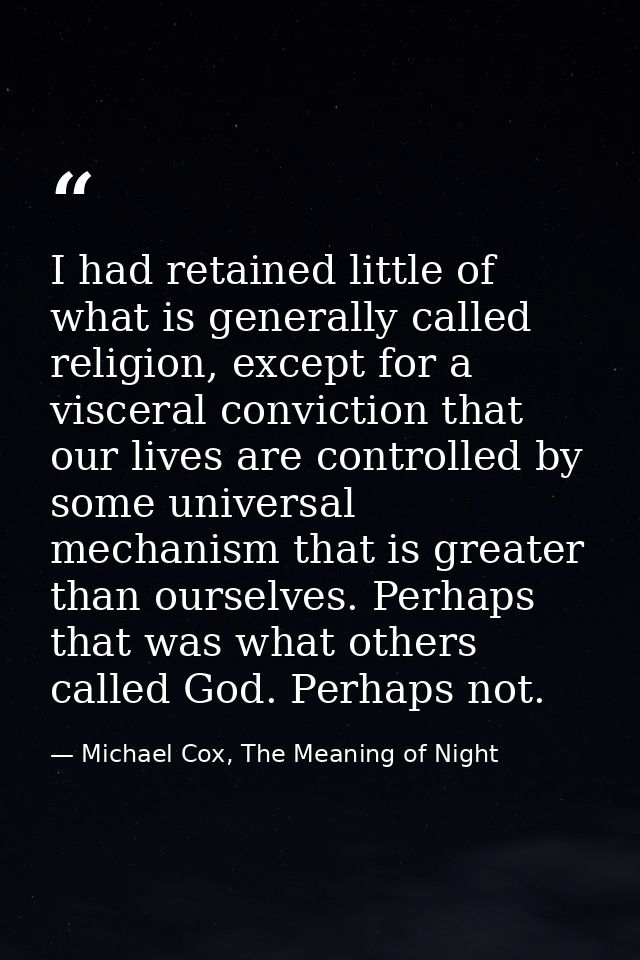 I had retained little of what is generally called religion, except for a visceral conviction that our lives are controll — Michael Cox, The Meaning of Night