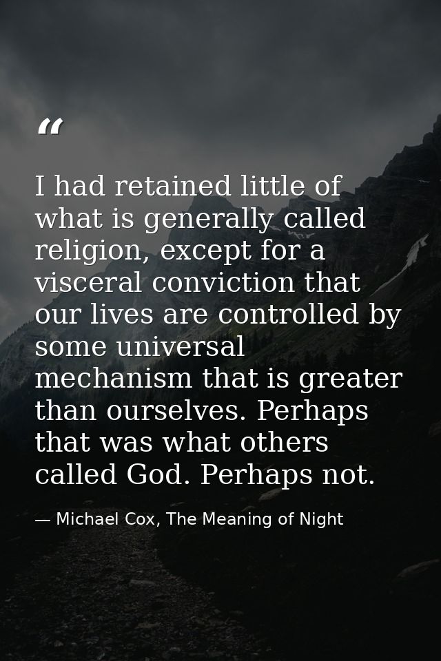 I had retained little of what is generally called religion, except for a visceral conviction that our lives are controll — Michael Cox, The Meaning of Night
