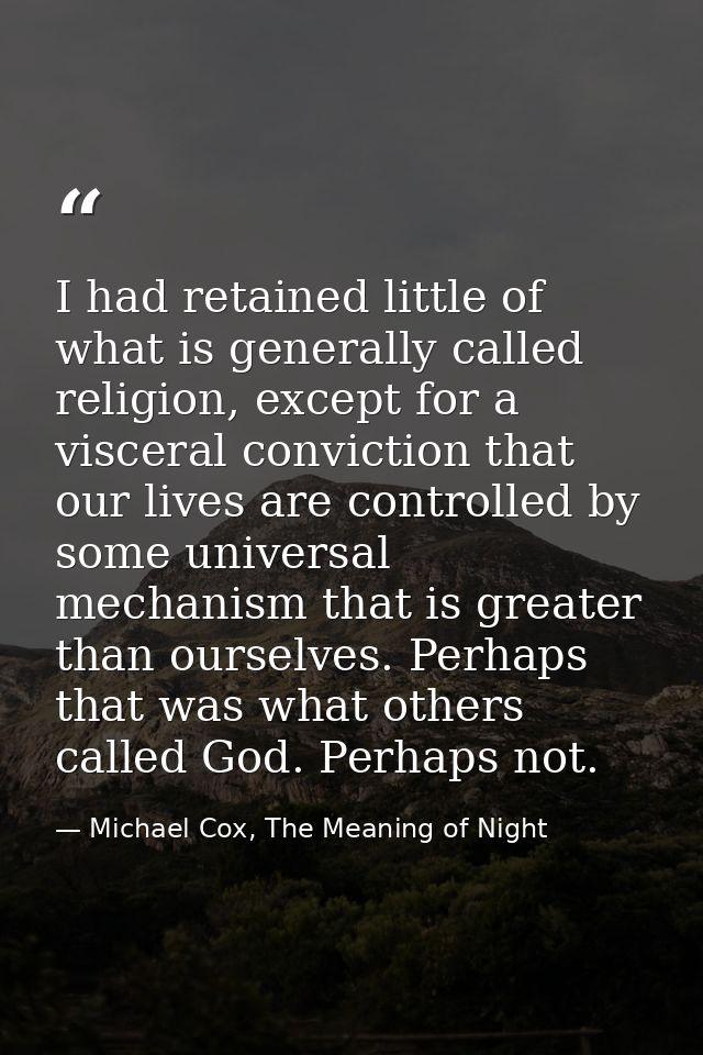 I had retained little of what is generally called religion, except for a visceral conviction that our lives are controll — Michael Cox, The Meaning of Night