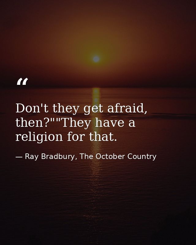 Don't they get afraid, then?""They have a religion for that. — Ray Bradbury, The October Country