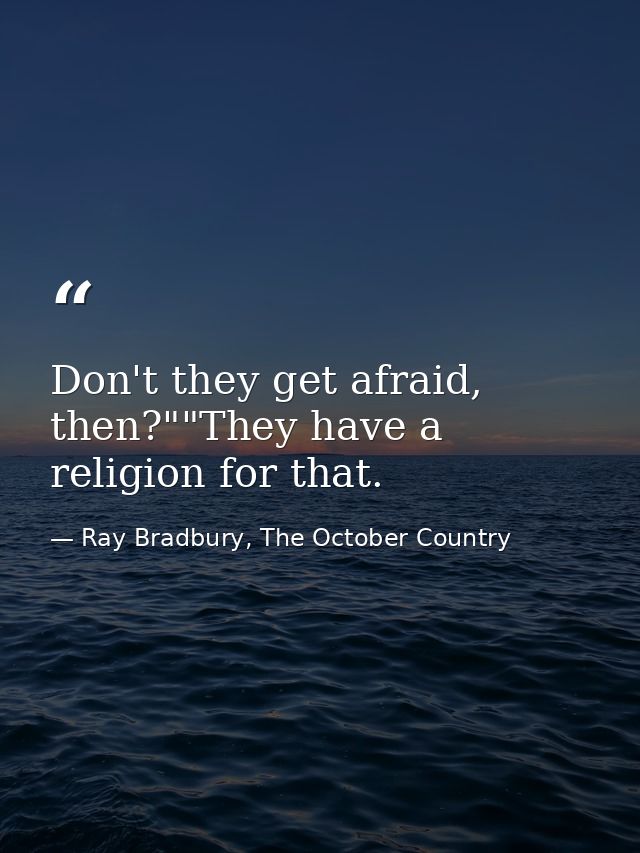 Don't they get afraid, then?""They have a religion for that. — Ray Bradbury, The October Country