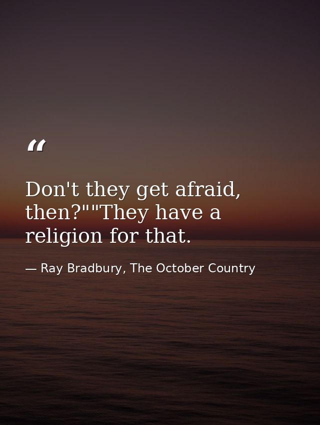 Don't they get afraid, then?""They have a religion for that. — Ray Bradbury, The October Country