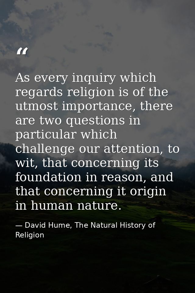As every inquiry which regards religion is of the utmost importance, there are two questions in particular which challen — David Hume, The Natural History of Religion