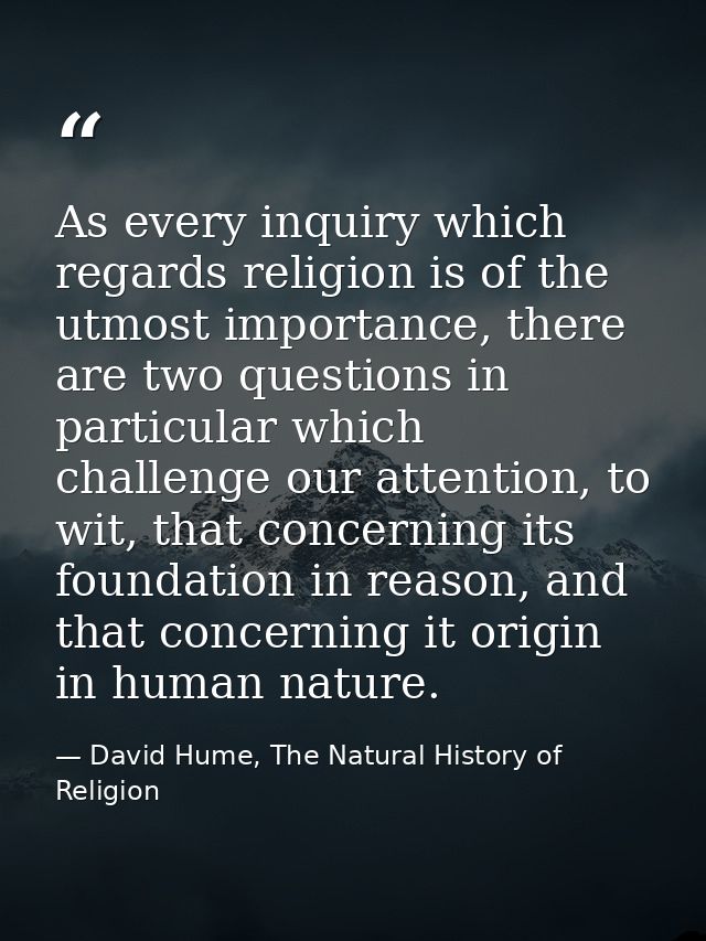 As every inquiry which regards religion is of the utmost importance, there are two questions in particular which challen — David Hume, The Natural History of Religion