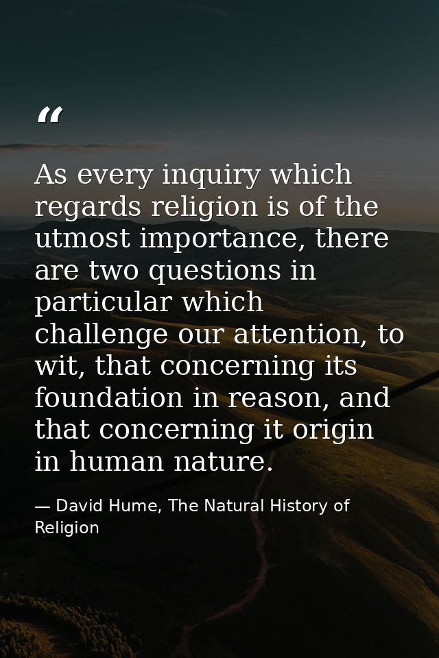As every inquiry which regards religion is of the utmost importance, there are two questions in particular which challen — David Hume, The Natural History of Religion