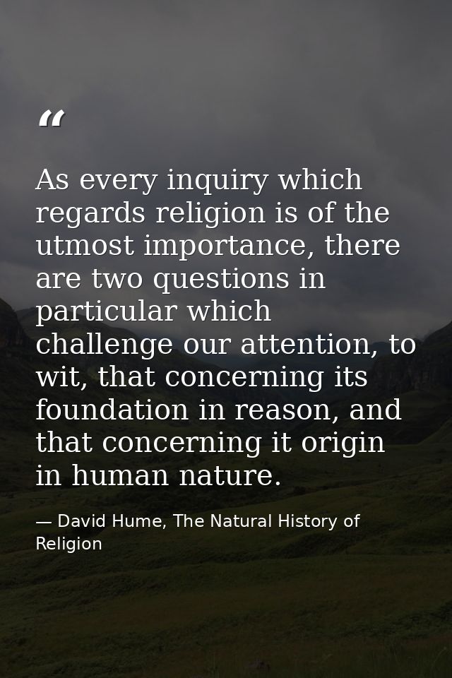 As every inquiry which regards religion is of the utmost importance, there are two questions in particular which challen — David Hume, The Natural History of Religion