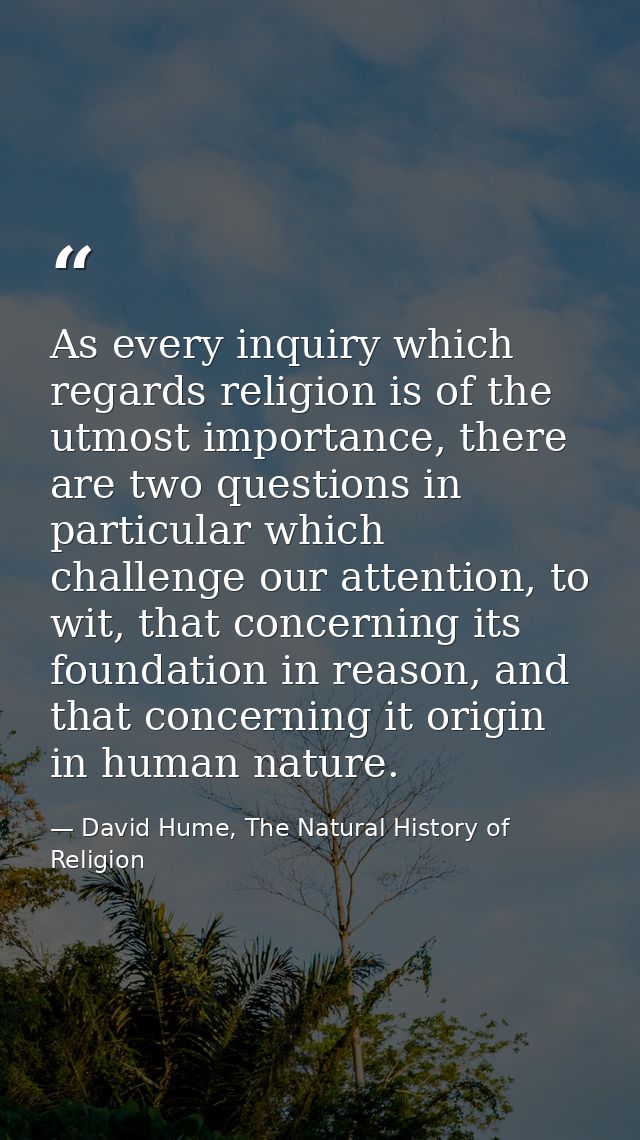 As every inquiry which regards religion is of the utmost importance, there are two questions in particular which challen — David Hume, The Natural History of Religion