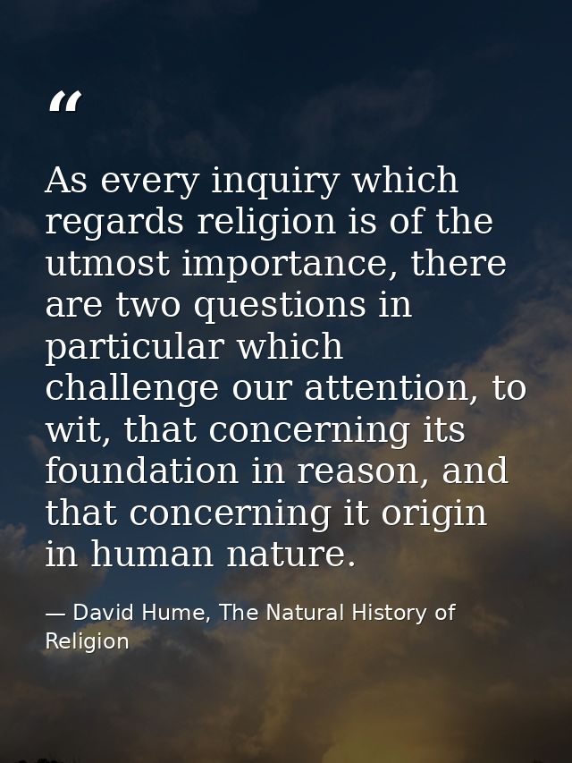 As every inquiry which regards religion is of the utmost importance, there are two questions in particular which challen — David Hume, The Natural History of Religion