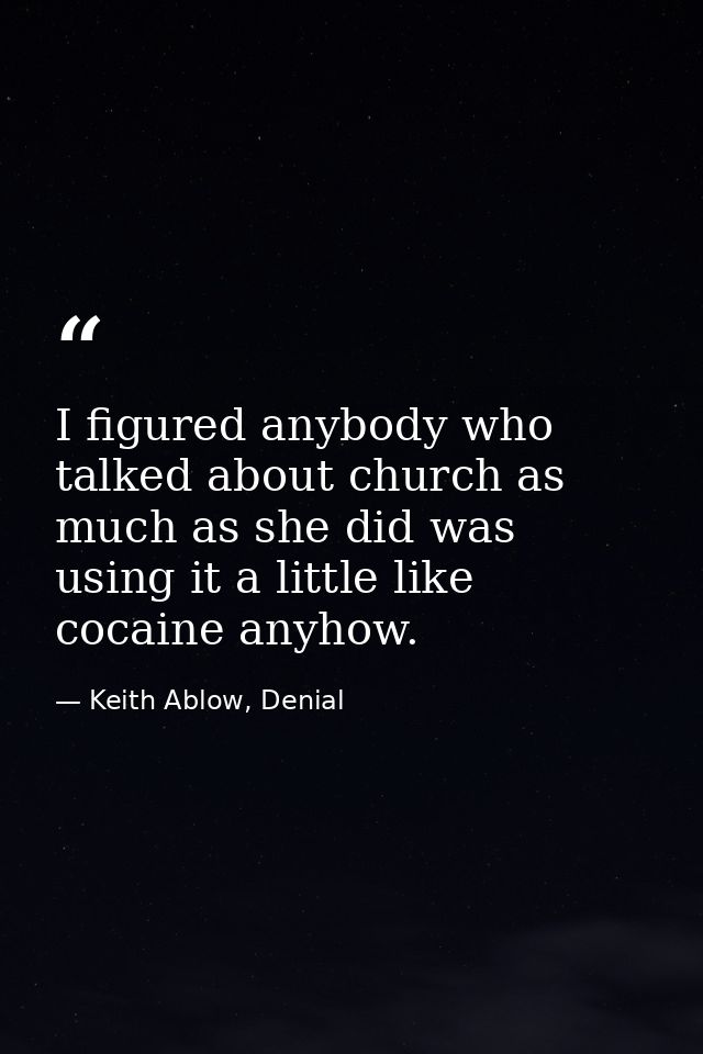 I figured anybody who talked about church as much as she did was using it a little like cocaine anyhow. — Keith Ablow, Denial