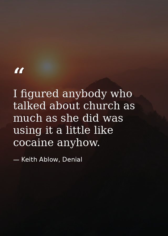 I figured anybody who talked about church as much as she did was using it a little like cocaine anyhow. — Keith Ablow, Denial