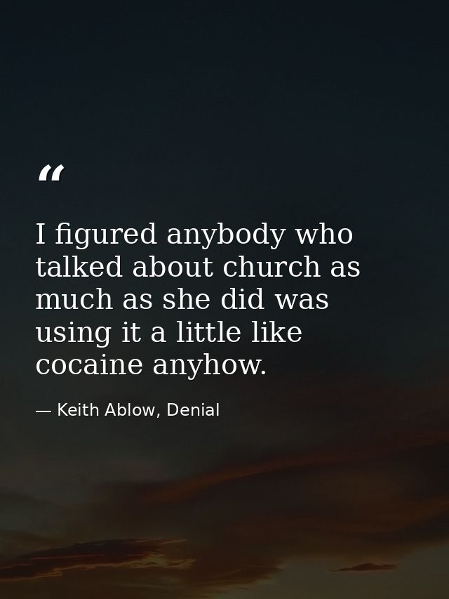I figured anybody who talked about church as much as she did was using it a little like cocaine anyhow. — Keith Ablow, Denial