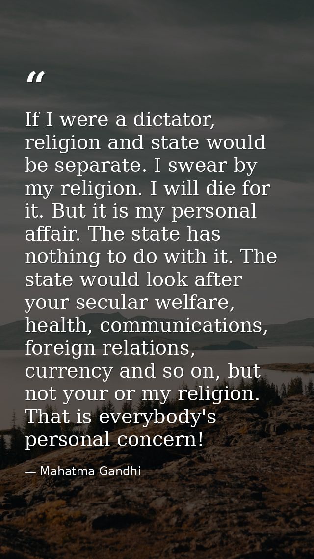 If I were a dictator, religion and state would be separate. I swear by my religion. I will die for it. But it is my pers — Mahatma Gandhi