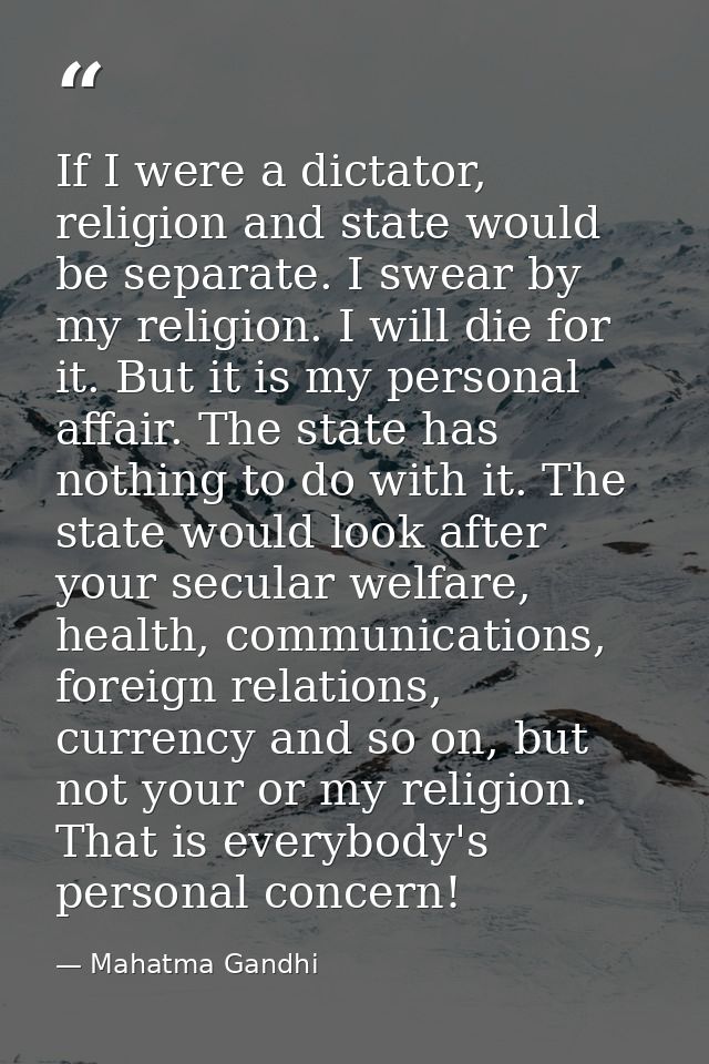 If I were a dictator, religion and state would be separate. I swear by my religion. I will die for it. But it is my pers — Mahatma Gandhi