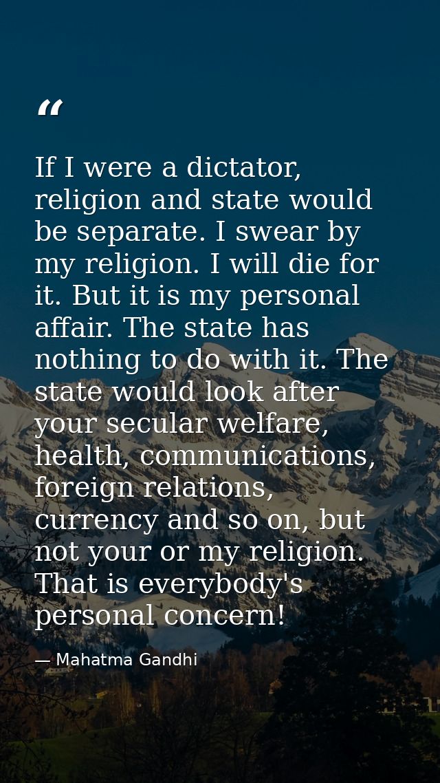 If I were a dictator, religion and state would be separate. I swear by my religion. I will die for it. But it is my pers — Mahatma Gandhi