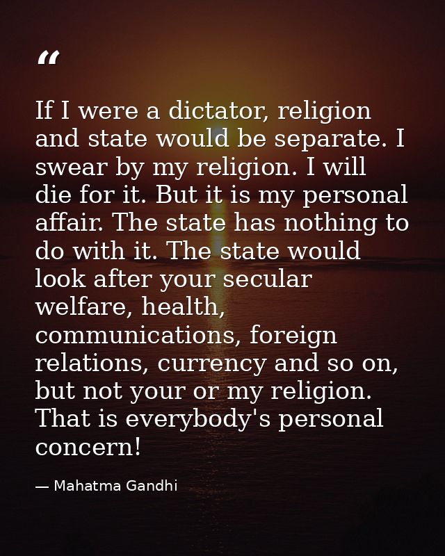 If I were a dictator, religion and state would be separate. I swear by my religion. I will die for it. But it is my pers — Mahatma Gandhi