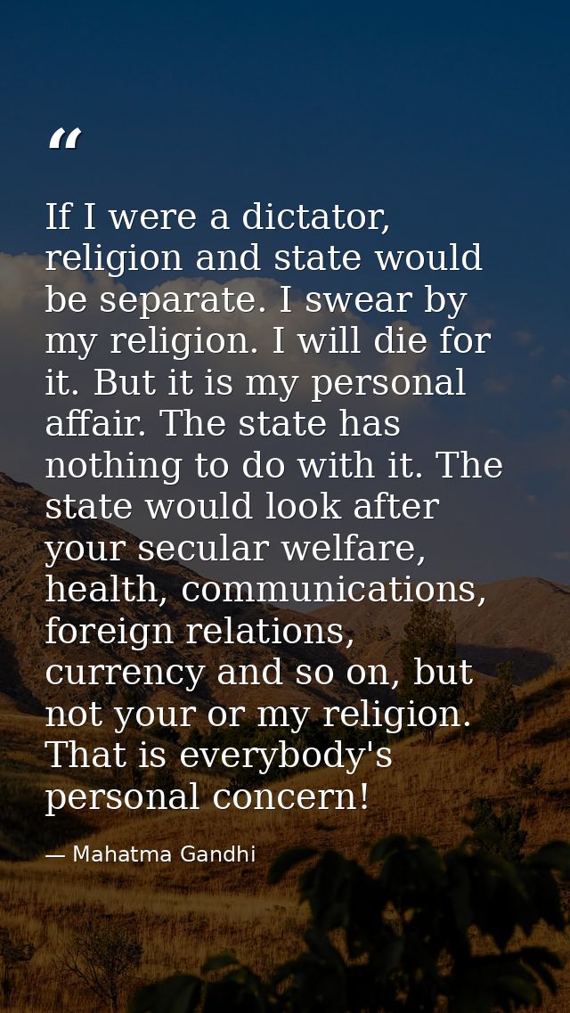 If I were a dictator, religion and state would be separate. I swear by my religion. I will die for it. But it is my pers — Mahatma Gandhi