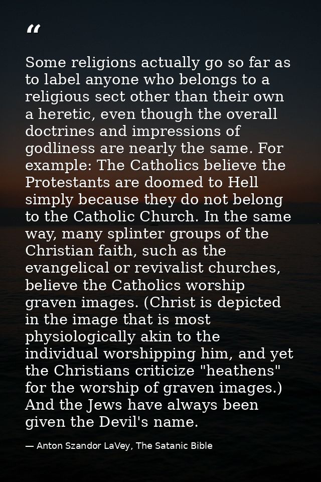 Some religions actually go so far as to label anyone who belongs to a religious sect other than their own a heretic, eve — Anton Szandor LaVey, The Satanic Bible