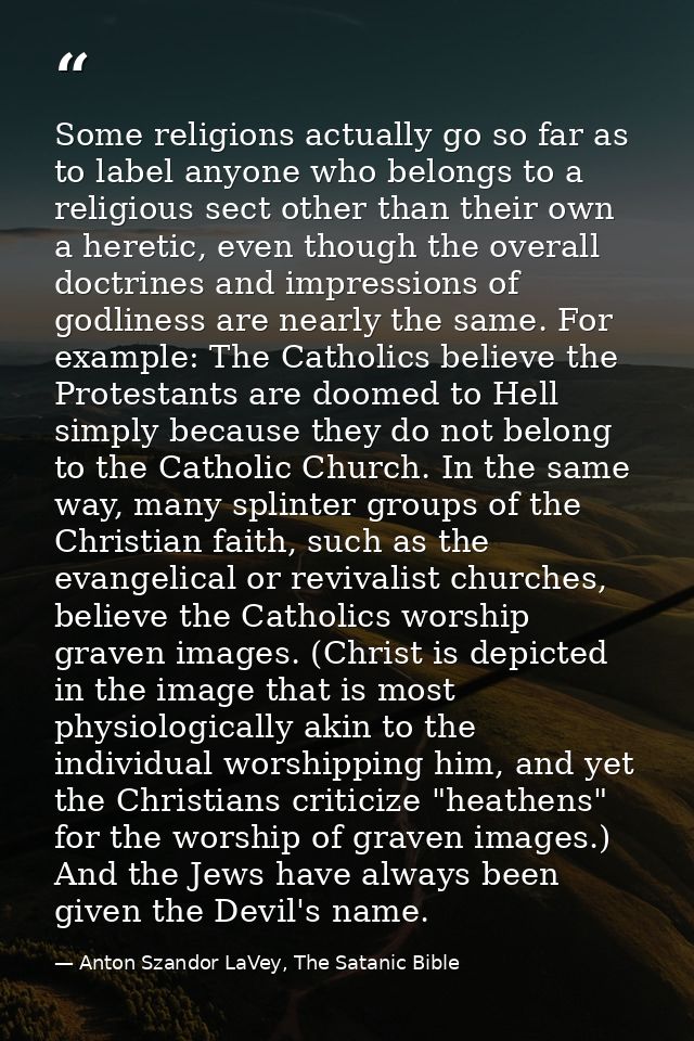 Some religions actually go so far as to label anyone who belongs to a religious sect other than their own a heretic, eve — Anton Szandor LaVey, The Satanic Bible