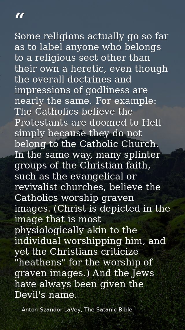 Some religions actually go so far as to label anyone who belongs to a religious sect other than their own a heretic, eve — Anton Szandor LaVey, The Satanic Bible