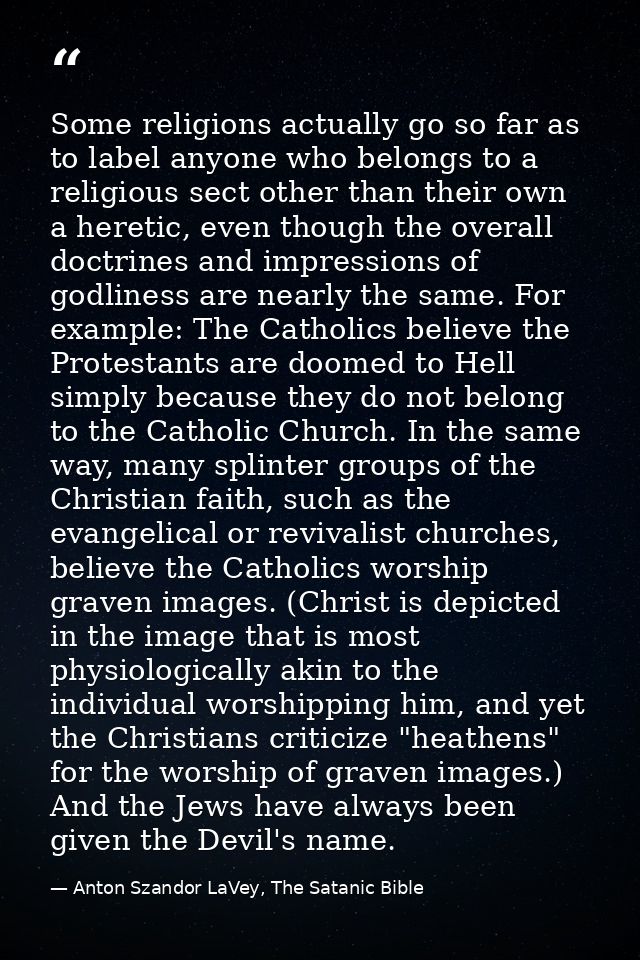 Some religions actually go so far as to label anyone who belongs to a religious sect other than their own a heretic, eve — Anton Szandor LaVey, The Satanic Bible