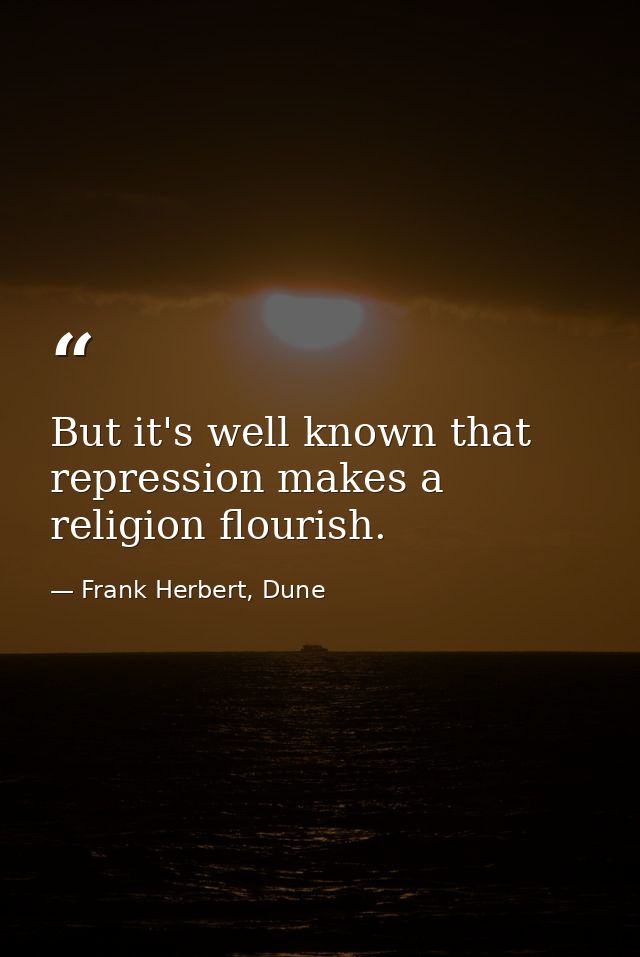 But it's well known that repression makes a religion flourish. — Frank Herbert, Dune