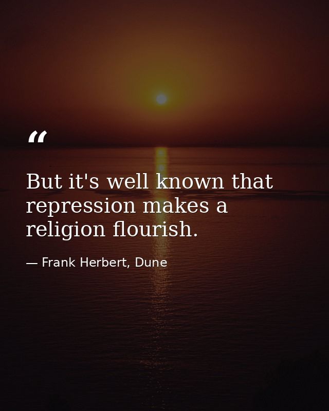 But it's well known that repression makes a religion flourish. — Frank Herbert, Dune
