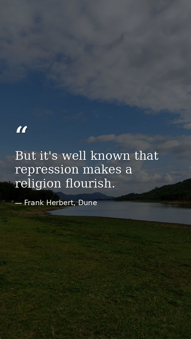 But it's well known that repression makes a religion flourish. — Frank Herbert, Dune
