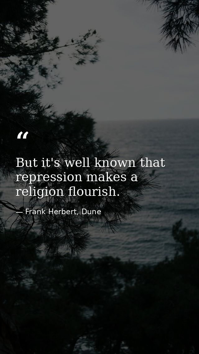 But it's well known that repression makes a religion flourish. — Frank Herbert, Dune