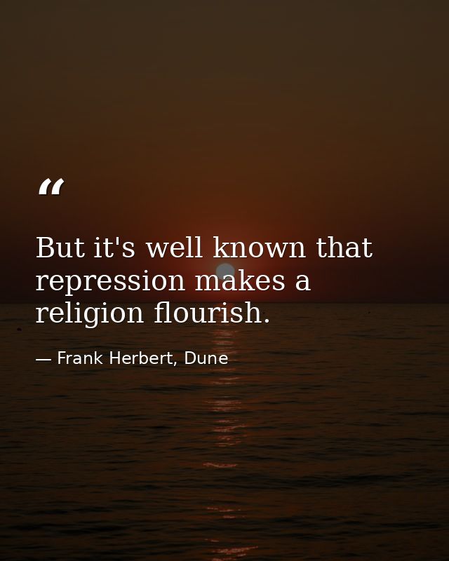 But it's well known that repression makes a religion flourish. — Frank Herbert, Dune