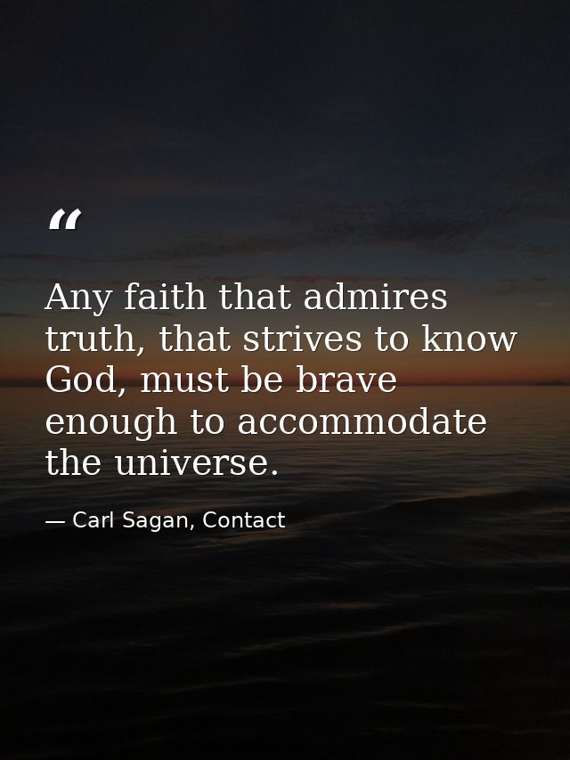 Any faith that admires truth, that strives to know God, must be brave enough to accommodate the universe. — Carl Sagan, Contact