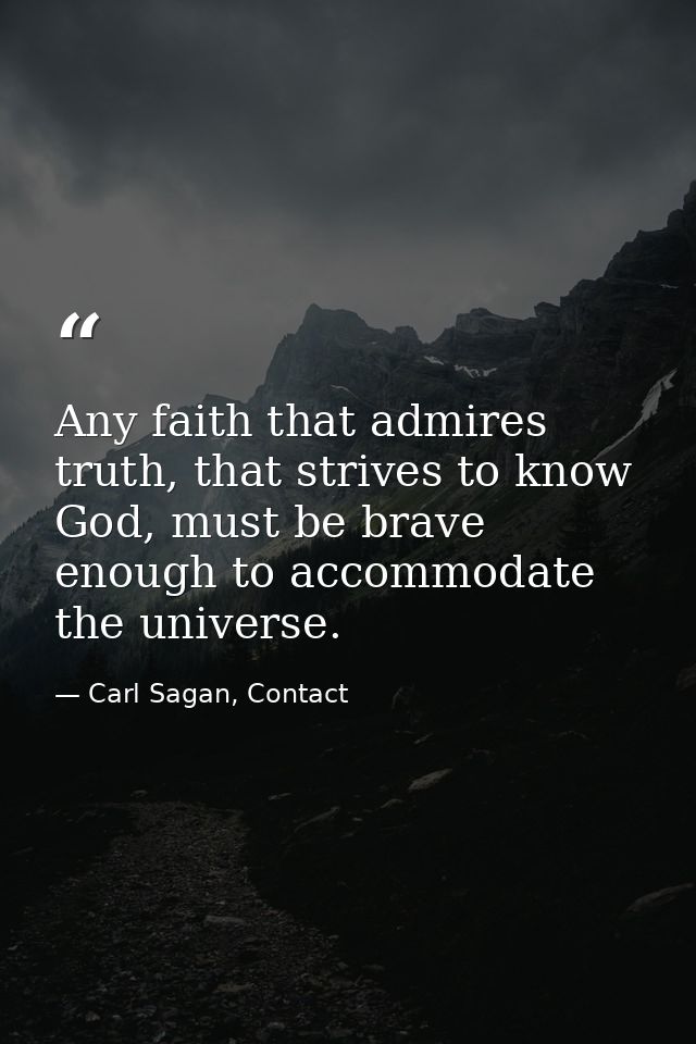 Any faith that admires truth, that strives to know God, must be brave enough to accommodate the universe. — Carl Sagan, Contact