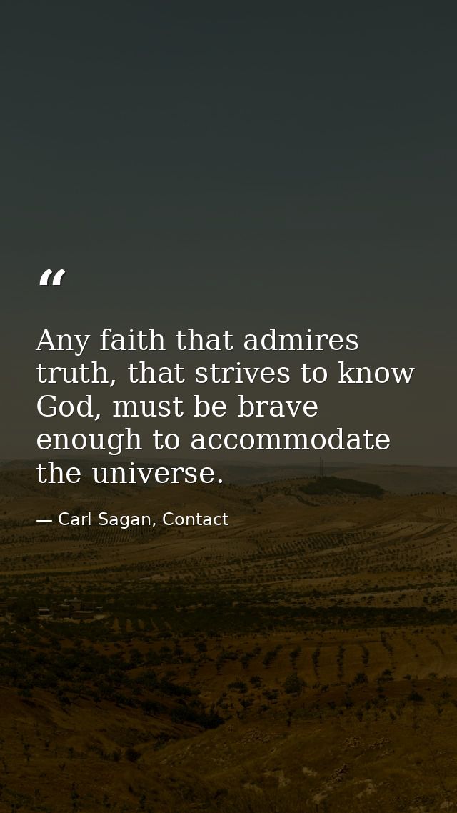 Any faith that admires truth, that strives to know God, must be brave enough to accommodate the universe. — Carl Sagan, Contact