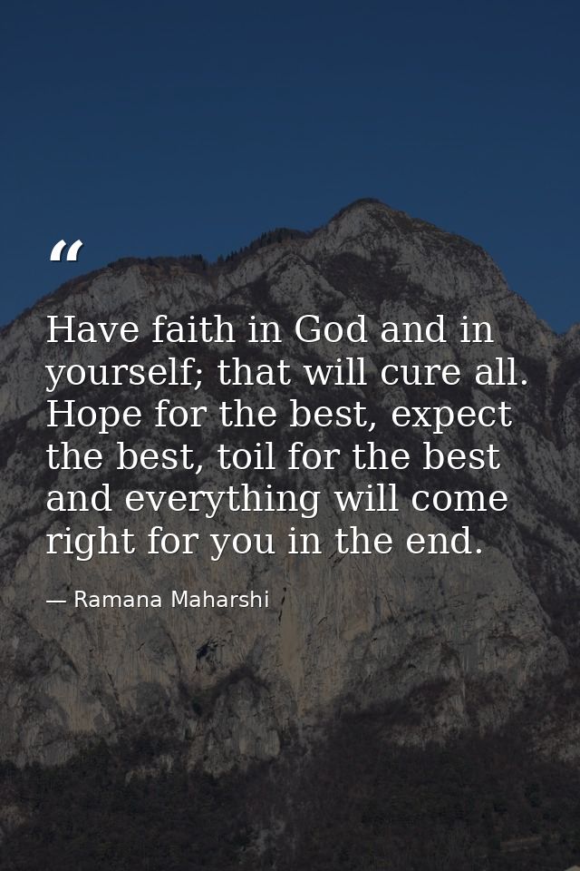 Have faith in God and in yourself; that will cure all. Hope for the best, expect the best, toil for the best and everyth — Ramana Maharshi
