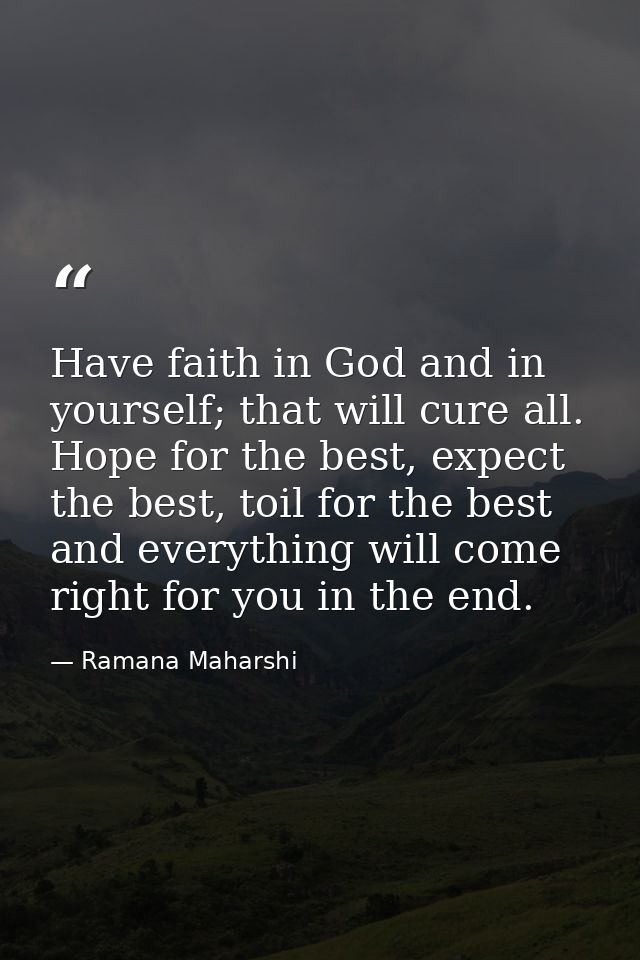 Have faith in God and in yourself; that will cure all. Hope for the best, expect the best, toil for the best and everyth — Ramana Maharshi