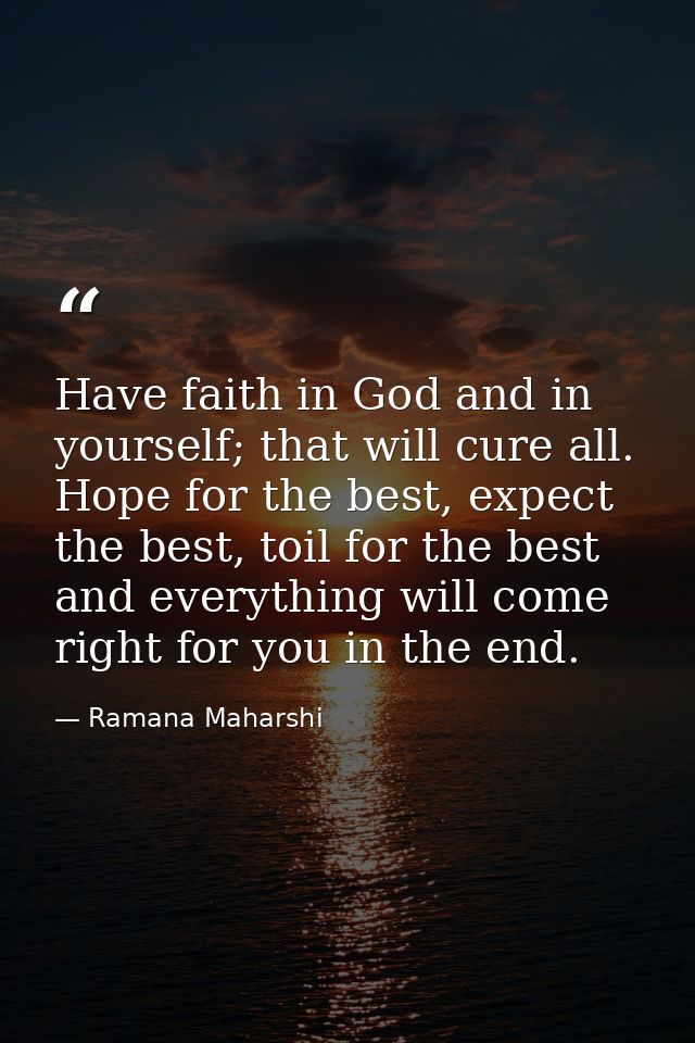 Have faith in God and in yourself; that will cure all. Hope for the best, expect the best, toil for the best and everyth — Ramana Maharshi