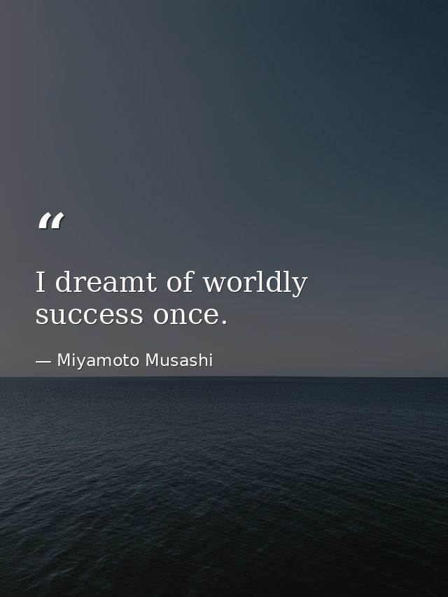 I dreamt of worldly success once. — Miyamoto Musashi