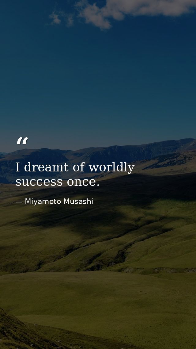 I dreamt of worldly success once. — Miyamoto Musashi