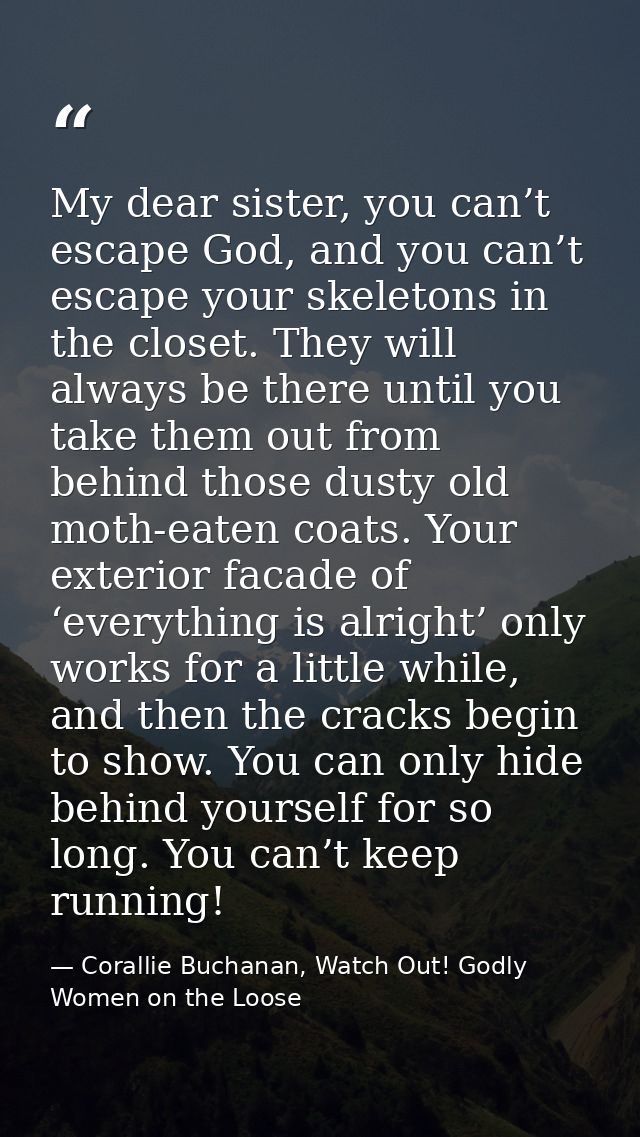 My dear sister, you can’t escape God, and you can’t escape your skeletons in the closet. They will always be there until — Corallie Buchanan, Watch Out! Godly Women on the Loose