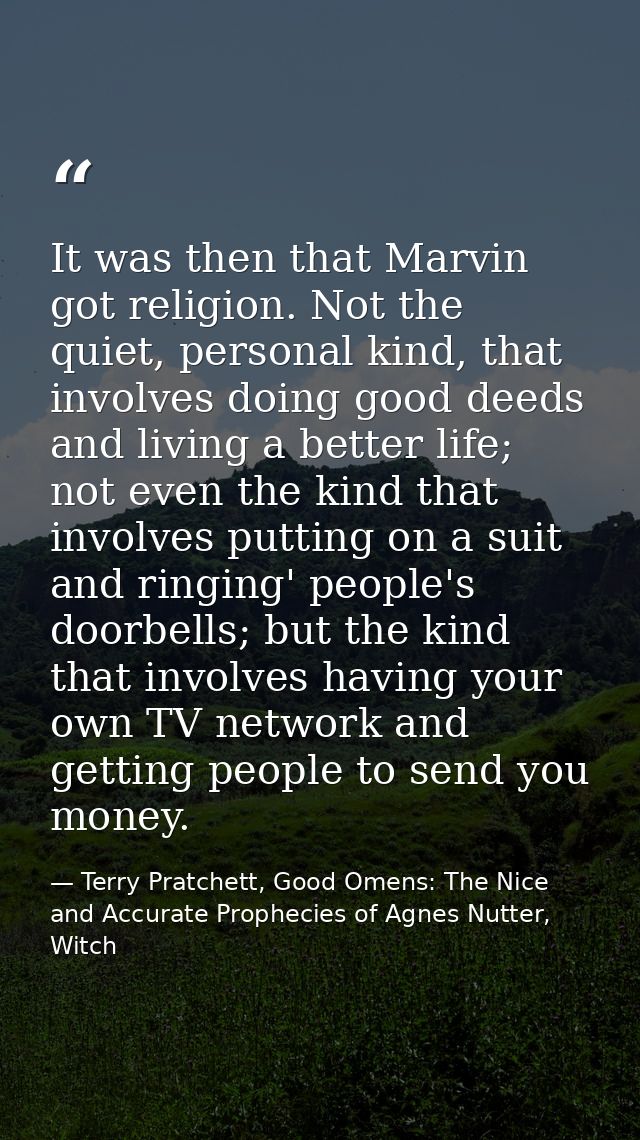 It was then that Marvin got religion. Not the quiet, personal kind, that involves doing good deeds and living a better l — Terry Pratchett, Good Omens: The Nice and Accurate Prophecies of Agnes Nutter, Witch