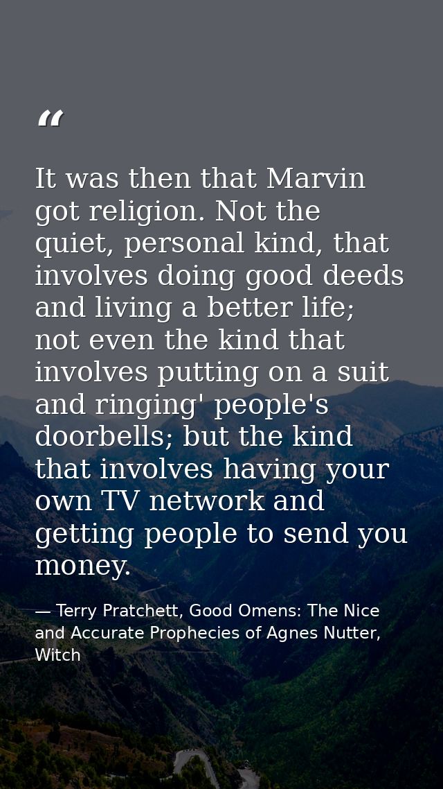 It was then that Marvin got religion. Not the quiet, personal kind, that involves doing good deeds and living a better l — Terry Pratchett, Good Omens: The Nice and Accurate Prophecies of Agnes Nutter, Witch