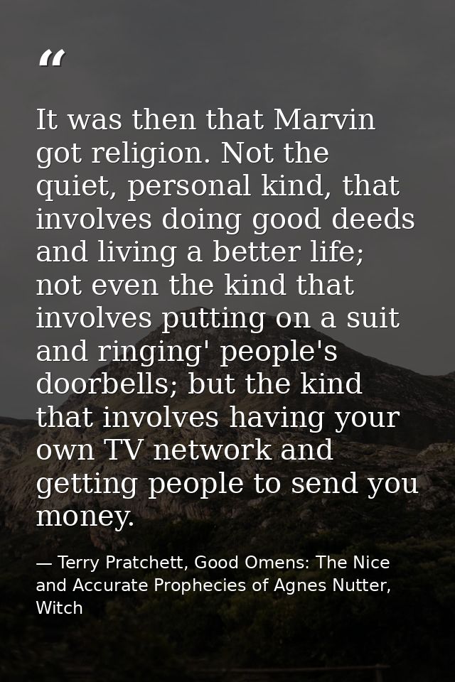 It was then that Marvin got religion. Not the quiet, personal kind, that involves doing good deeds and living a better l — Terry Pratchett, Good Omens: The Nice and Accurate Prophecies of Agnes Nutter, Witch