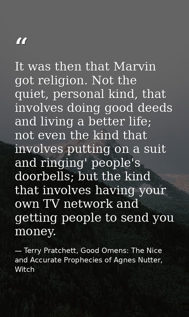 It was then that Marvin got religion. Not the quiet, personal kind, that involves doing good deeds and living a better l — Terry Pratchett, Good Omens: The Nice and Accurate Prophecies of Agnes Nutter, Witch
