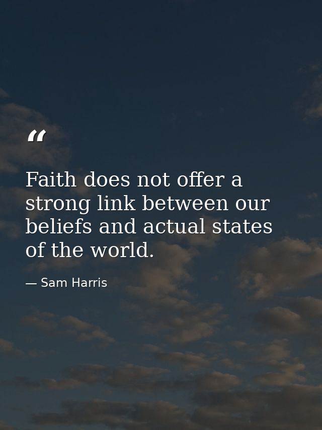 Faith does not offer a strong link between our beliefs and actual states of the world. — Sam Harris