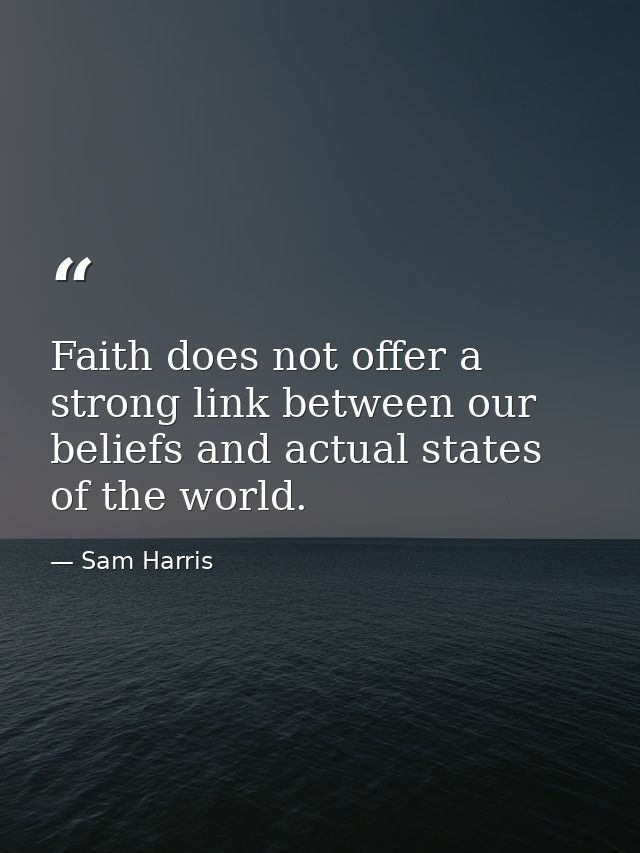 Faith does not offer a strong link between our beliefs and actual states of the world. — Sam Harris