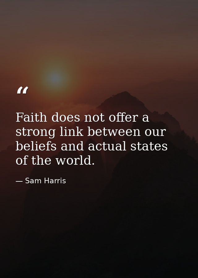 Faith does not offer a strong link between our beliefs and actual states of the world. — Sam Harris