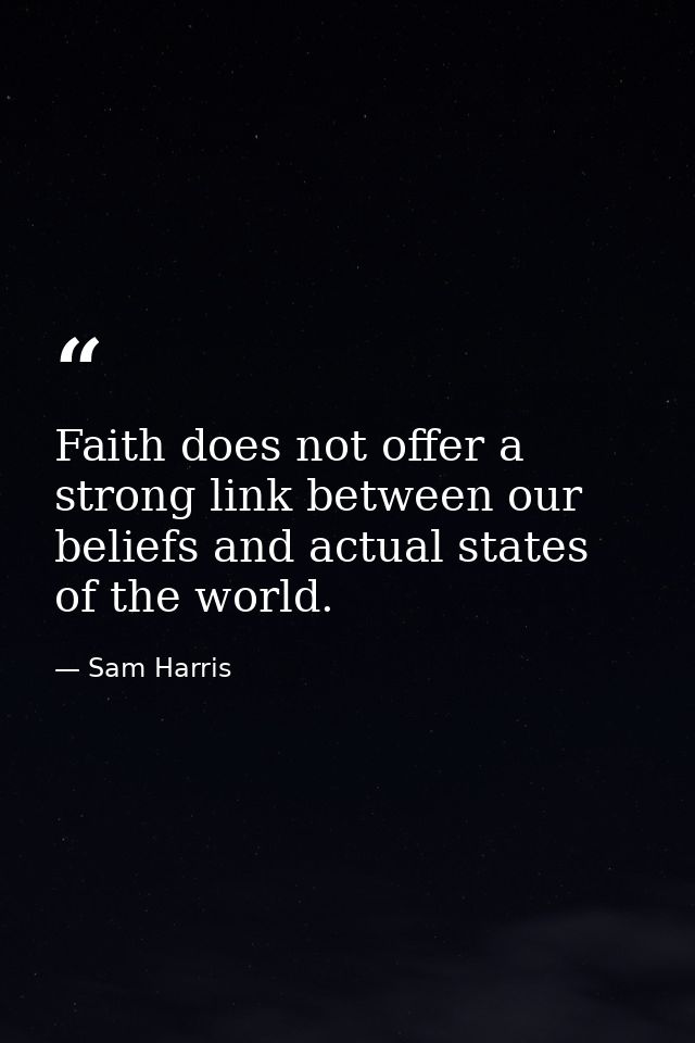 Faith does not offer a strong link between our beliefs and actual states of the world. — Sam Harris