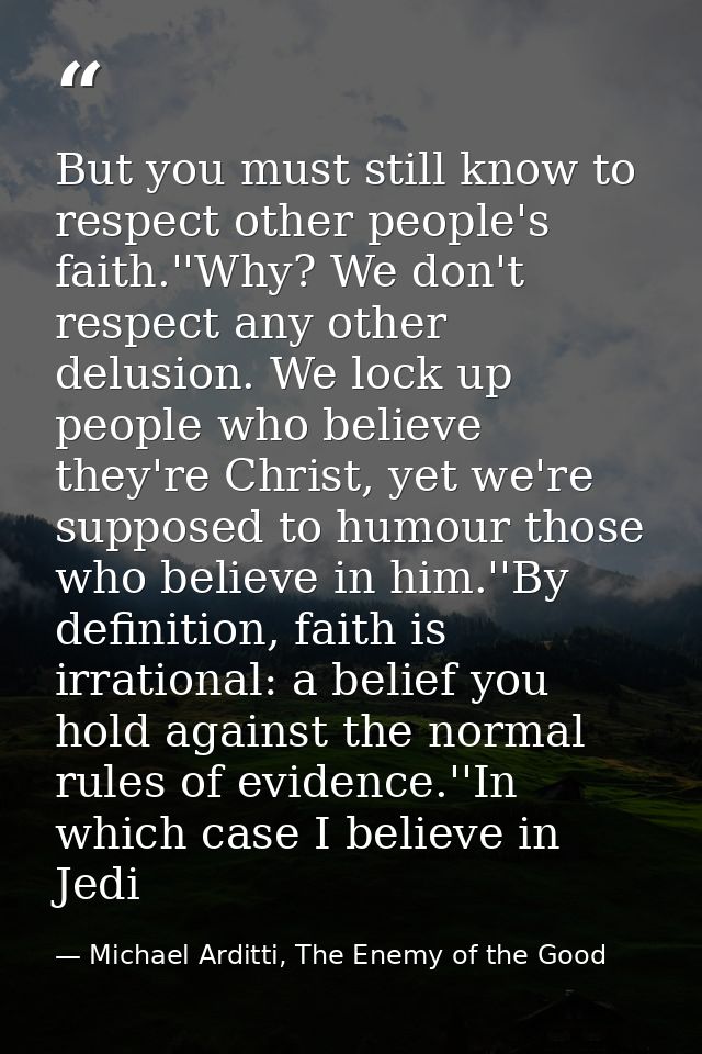 But you must still know to respect other people's faith.''Why? We don't respect any other delusion. We lock up people wh — Michael Arditti, The Enemy of the Good
