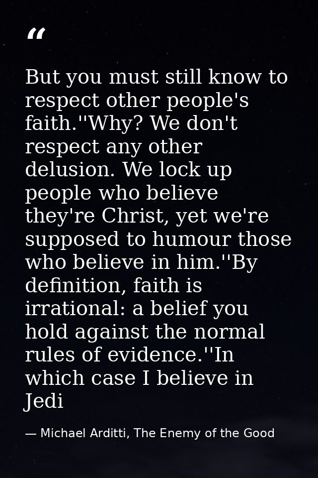 But you must still know to respect other people's faith.''Why? We don't respect any other delusion. We lock up people wh — Michael Arditti, The Enemy of the Good